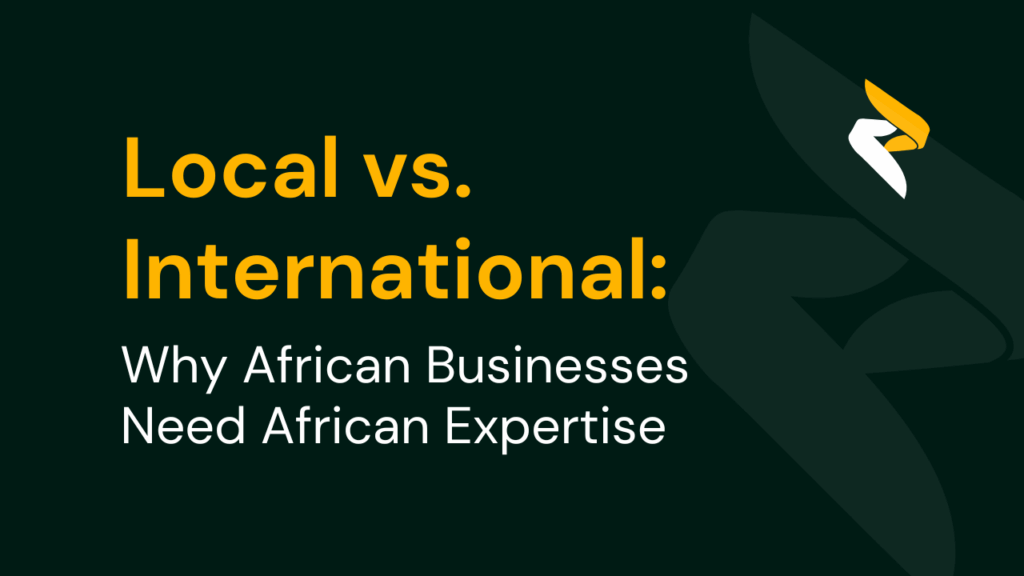 Local vs. International: Why African Businesses Need African Expertise