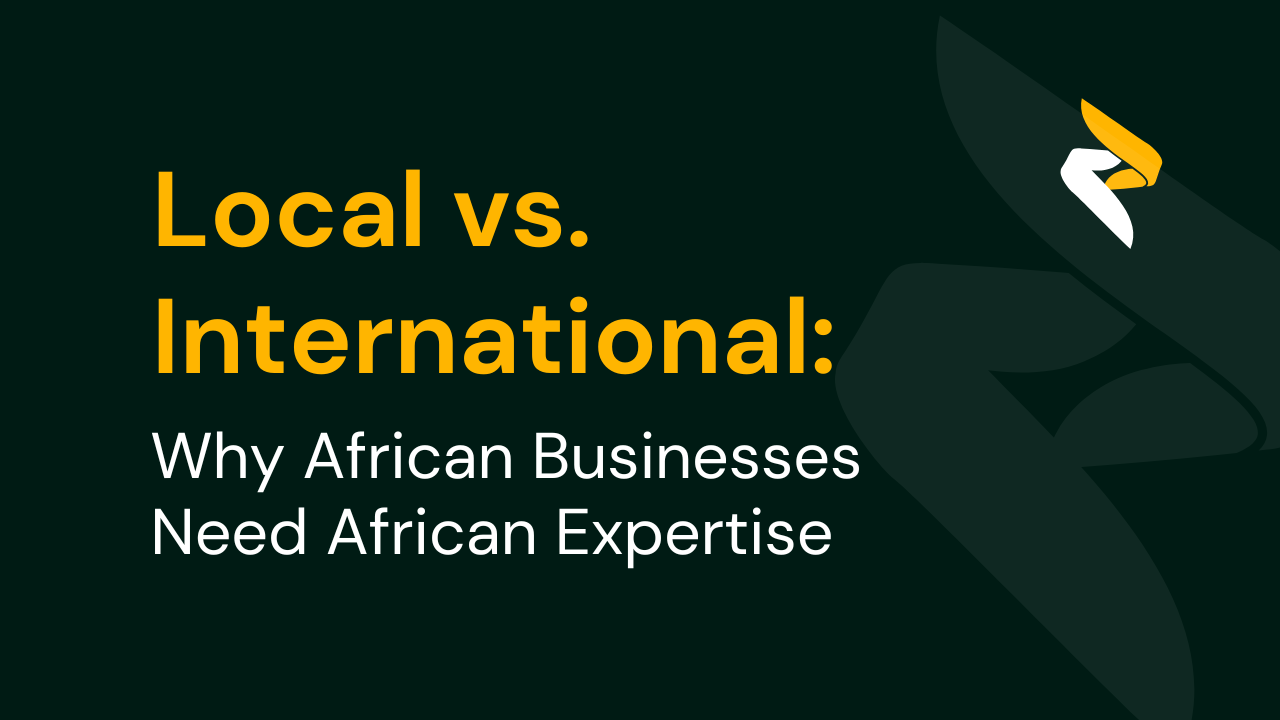 Local vs. International: Why African Businesses Need African Expertise